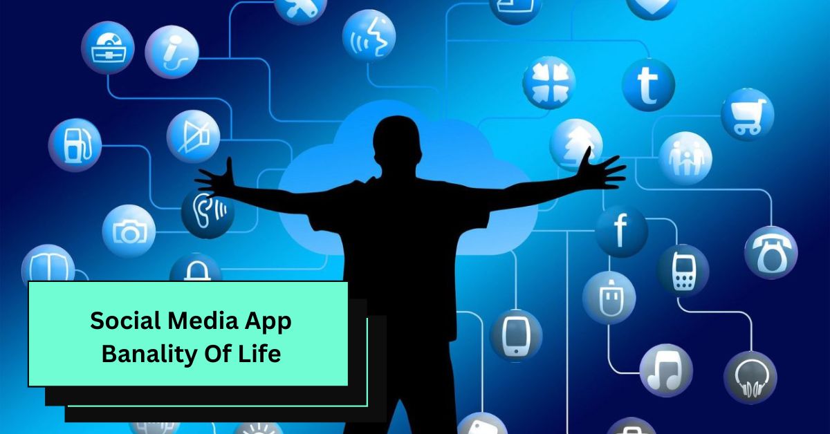 Social Media App Banality Of Life – A Comprehensive Guide!